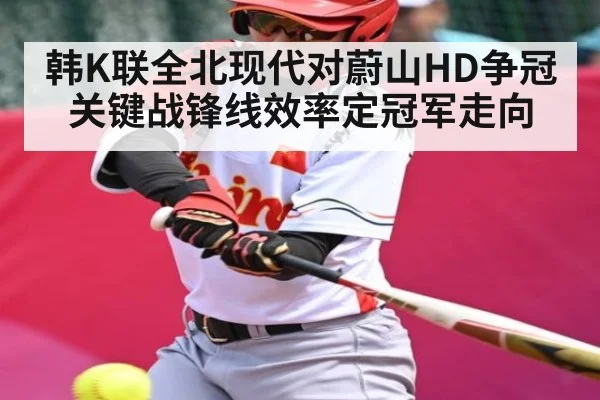 韩K联全北现代对蔚山HD争冠关键战锋线效率定冠军走向
